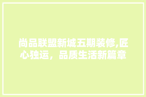 尚品联盟新城五期装修,匠心独运，品质生活新篇章