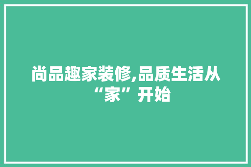 尚品趣家装修,品质生活从“家”开始