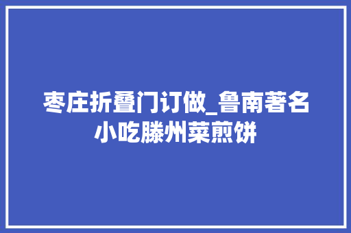 枣庄折叠门订做_鲁南著名小吃滕州菜煎饼
