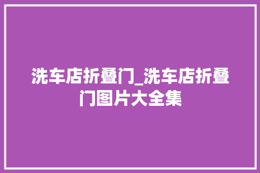 洗车店折叠门_洗车店折叠门图片大全集