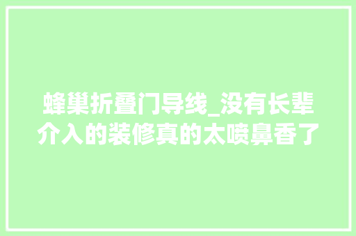 蜂巢折叠门导线_没有长辈介入的装修真的太喷鼻香了