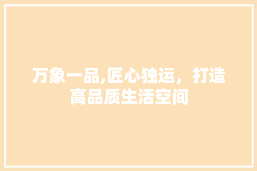 万象一品,匠心独运，打造高品质生活空间
