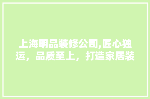 上海明品装修公司,匠心独运，品质至上，打造家居装修新标杆