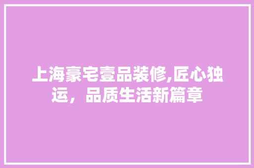 上海豪宅壹品装修,匠心独运，品质生活新篇章