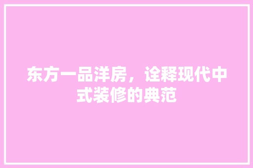 东方一品洋房，诠释现代中式装修的典范