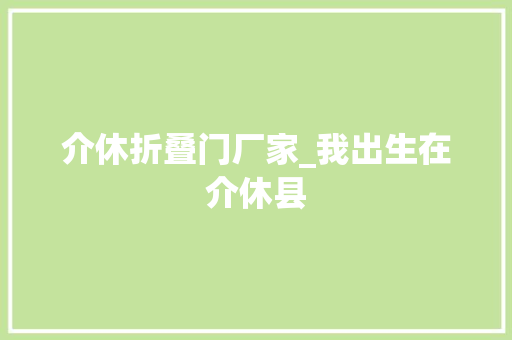 介休折叠门厂家_我出生在介休县