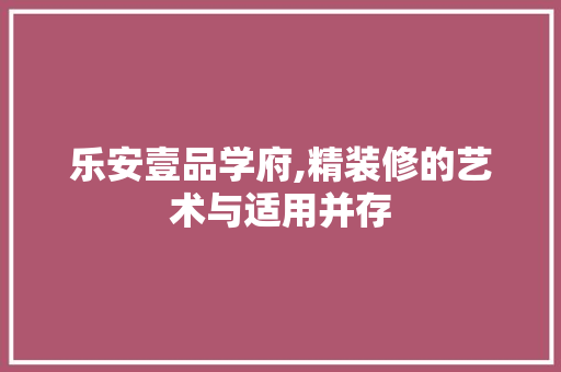 乐安壹品学府,精装修的艺术与适用并存