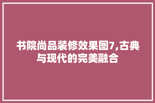 书院尚品装修效果图7,古典与现代的完美融合