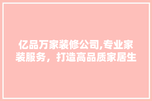 亿品万家装修公司,专业家装服务，打造高品质家居生活