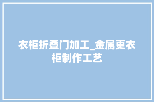 衣柜折叠门加工_金属更衣柜制作工艺