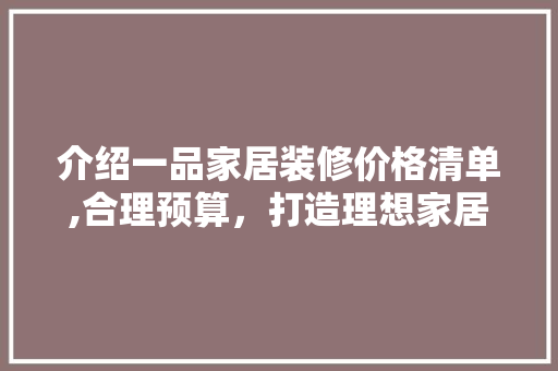 介绍一品家居装修价格清单,合理预算，打造理想家居生活