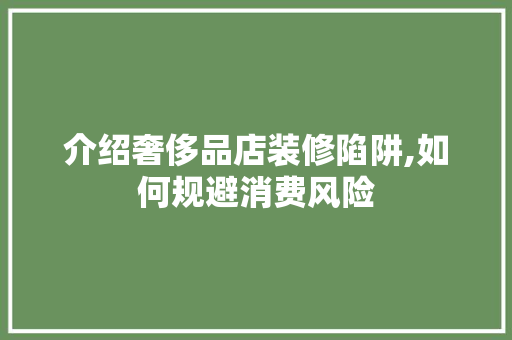 介绍奢侈品店装修陷阱,如何规避消费风险