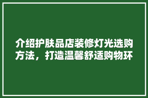 介绍护肤品店装修灯光选购方法，打造温馨舒适购物环境