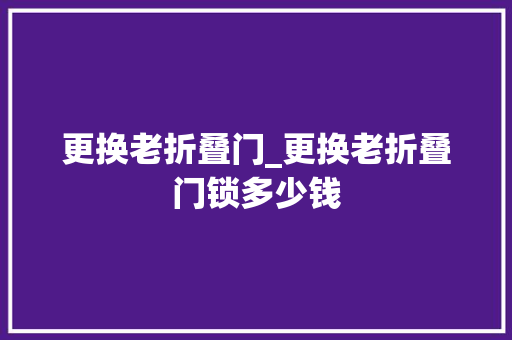 更换老折叠门_更换老折叠门锁多少钱