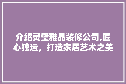 介绍灵璧雅品装修公司,匠心独运，打造家居艺术之美