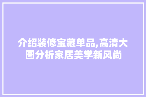 介绍装修宝藏单品,高清大图分析家居美学新风尚
