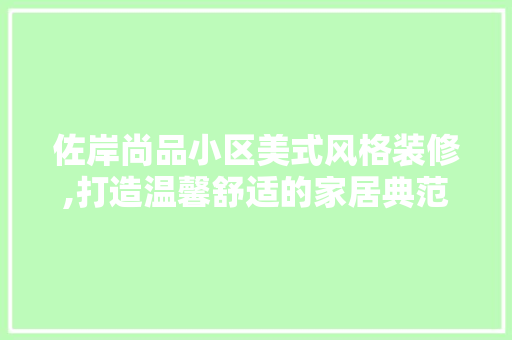 佐岸尚品小区美式风格装修,打造温馨舒适的家居典范
