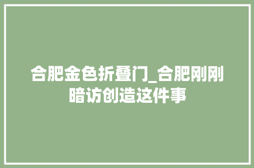 合肥金色折叠门_合肥刚刚暗访创造这件事