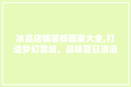 冰品店铺装修图案大全,打造梦幻雪域，品味夏日清凉
