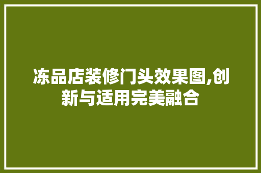 冻品店装修门头效果图,创新与适用完美融合