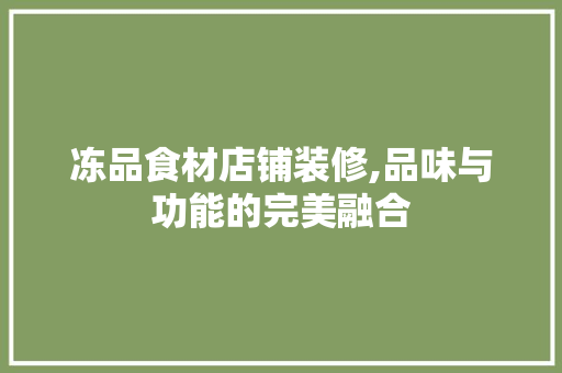 冻品食材店铺装修,品味与功能的完美融合