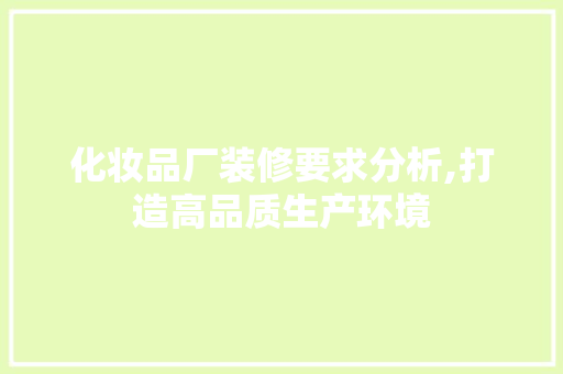 化妆品厂装修要求分析,打造高品质生产环境