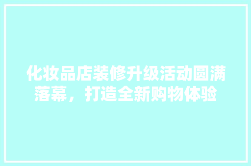 化妆品店装修升级活动圆满落幕，打造全新购物体验