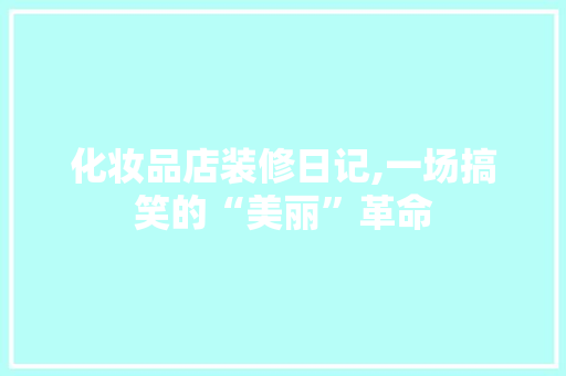 化妆品店装修日记,一场搞笑的“美丽”革命