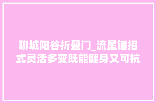 聊城阳谷折叠门_流星锤招式灵活多变既能健身又可抗暴