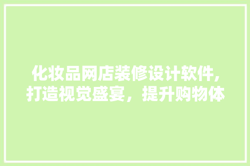 化妆品网店装修设计软件,打造视觉盛宴，提升购物体验