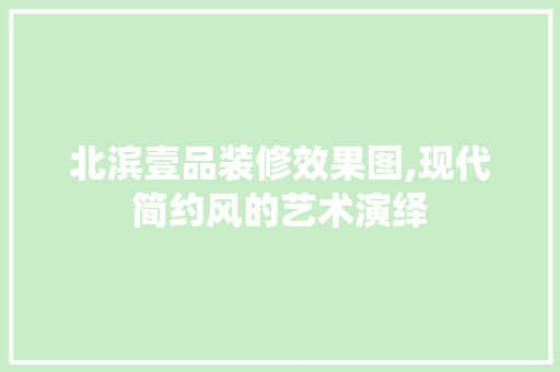 北滨壹品装修效果图,现代简约风的艺术演绎