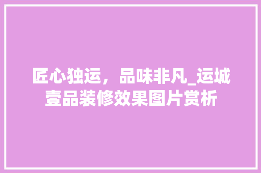 匠心独运，品味非凡_运城壹品装修效果图片赏析