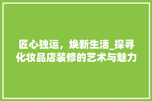 匠心独运，焕新生活_探寻化妆品店装修的艺术与魅力