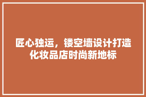 匠心独运，镂空墙设计打造化妆品店时尚新地标