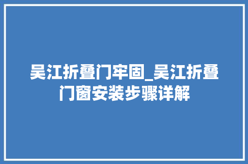 吴江折叠门牢固_吴江折叠门窗安装步骤详解