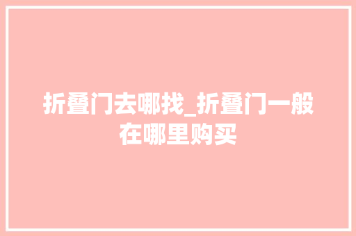 折叠门去哪找_折叠门一般在哪里购买