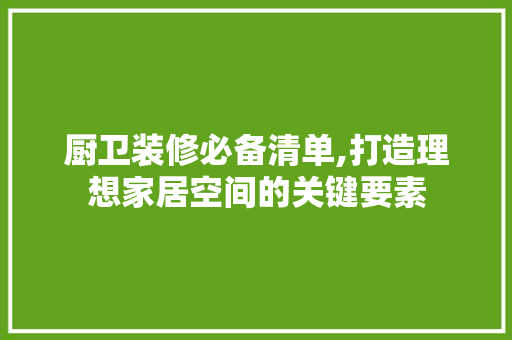厨卫装修必备清单,打造理想家居空间的关键要素
