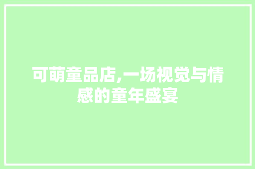 可萌童品店,一场视觉与情感的童年盛宴