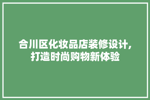 合川区化妆品店装修设计,打造时尚购物新体验