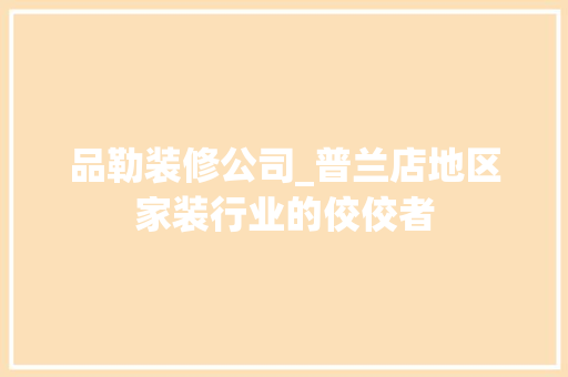 品勒装修公司_普兰店地区家装行业的佼佼者