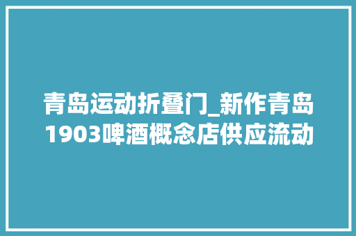青岛运动折叠门_新作青岛1903啤酒概念店供应流动的用餐体验/即作建筑