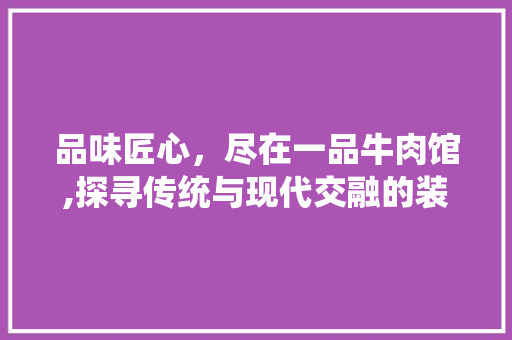 品味匠心，尽在一品牛肉馆,探寻传统与现代交融的装修艺术