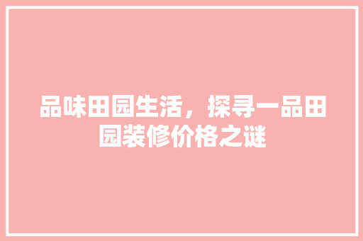 品味田园生活，探寻一品田园装修价格之谜