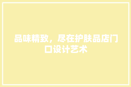 品味精致，尽在护肤品店门口设计艺术