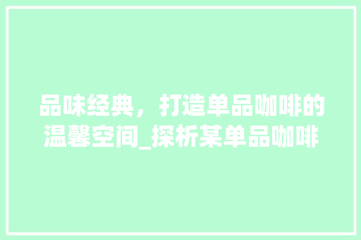 品味经典，打造单品咖啡的温馨空间_探析某单品咖啡店铺装修设计