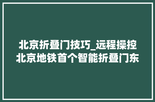 北京折叠门技巧_远程操控北京地铁首个智能折叠门东单站上岗