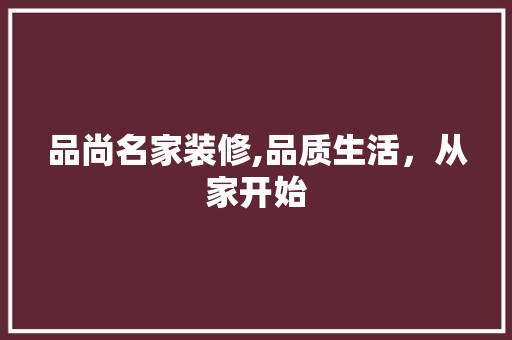 品尚名家装修,品质生活，从家开始