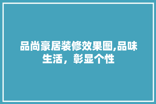 品尚豪居装修效果图,品味生活，彰显个性