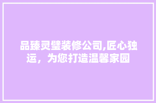 品臻灵璧装修公司,匠心独运，为您打造温馨家园