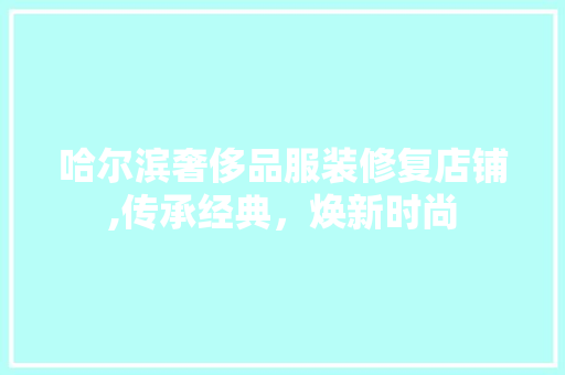 哈尔滨奢侈品服装修复店铺,传承经典，焕新时尚
